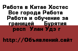 Работа в Китае Хостес - Все города Работа » Работа и обучение за границей   . Бурятия респ.,Улан-Удэ г.